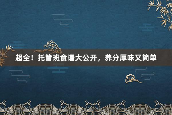 超全！托管班食谱大公开，养分厚味又简单