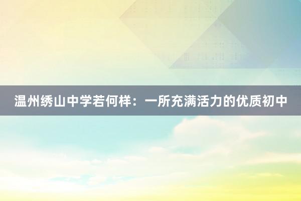 温州绣山中学若何样：一所充满活力的优质初中