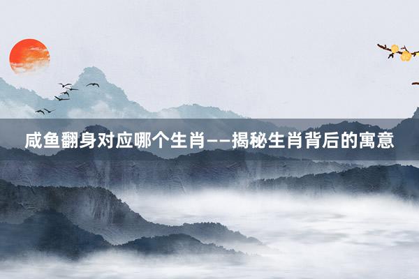 咸鱼翻身对应哪个生肖——揭秘生肖背后的寓意