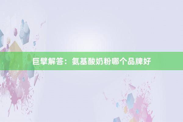 巨擘解答：氨基酸奶粉哪个品牌好