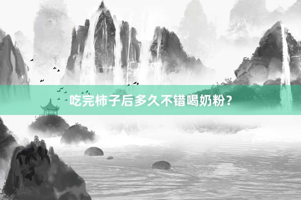 吃完柿子后多久不错喝奶粉？