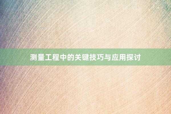 测量工程中的关键技巧与应用探讨