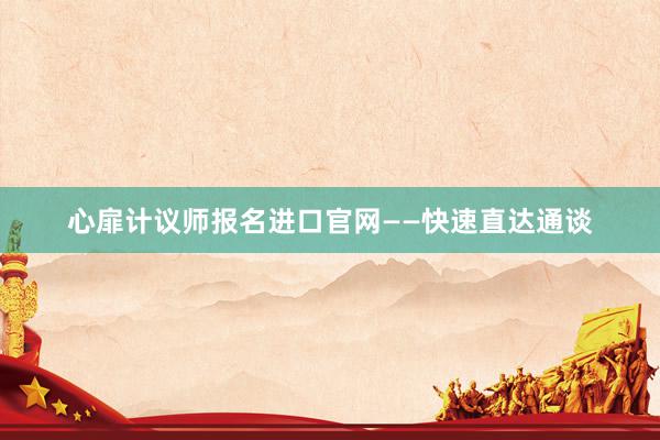 心扉计议师报名进口官网——快速直达通谈