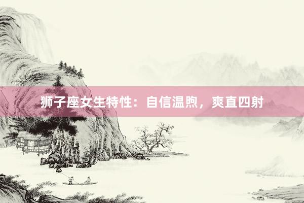 狮子座女生特性：自信温煦，爽直四射